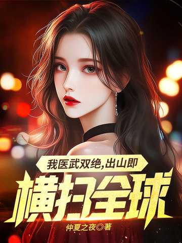 我医武双绝，出山既横扫全球陈天骄云淑月